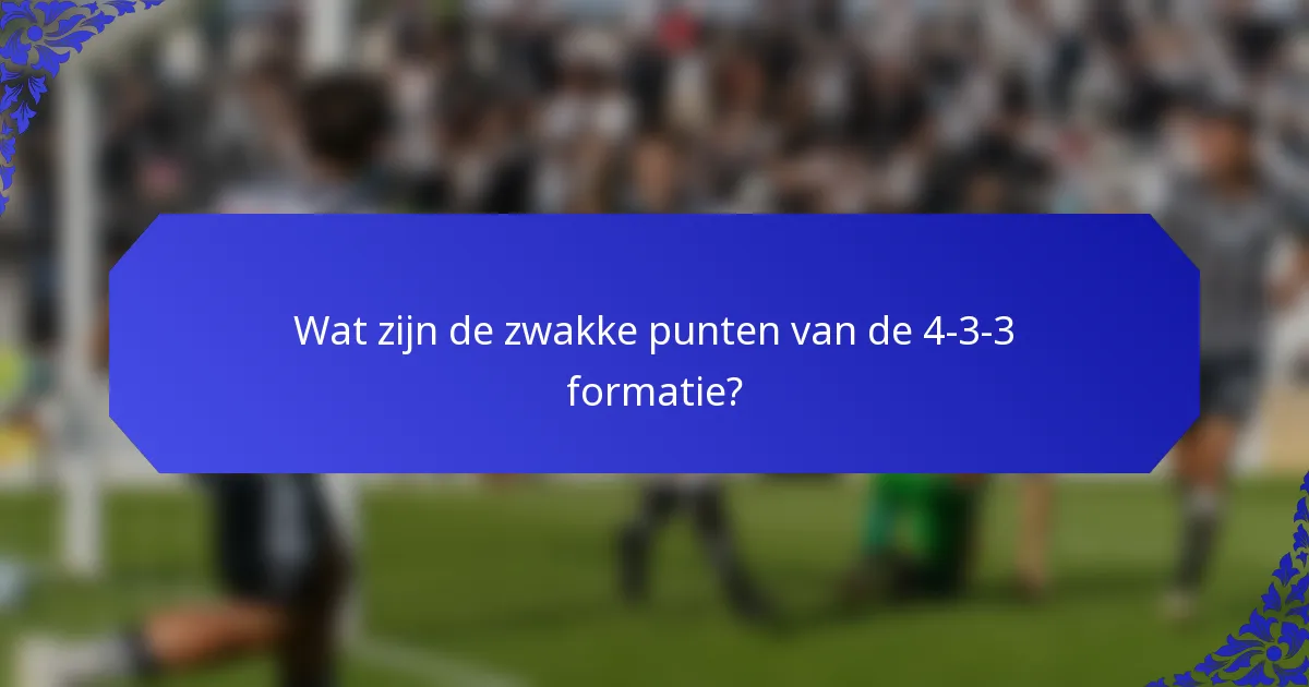 Wat zijn de zwakke punten van de 4-3-3 formatie?