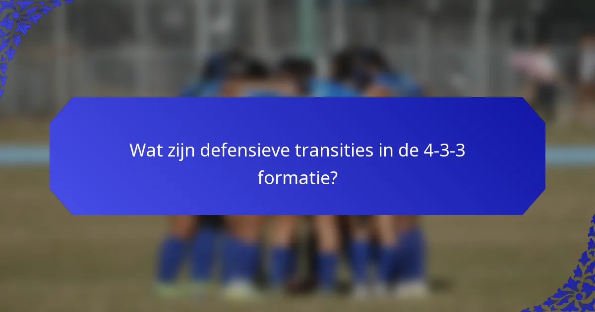 Wat zijn defensieve transities in de 4-3-3 formatie?