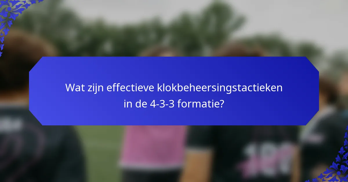 Wat zijn effectieve klokbeheersingstactieken in de 4-3-3 formatie?