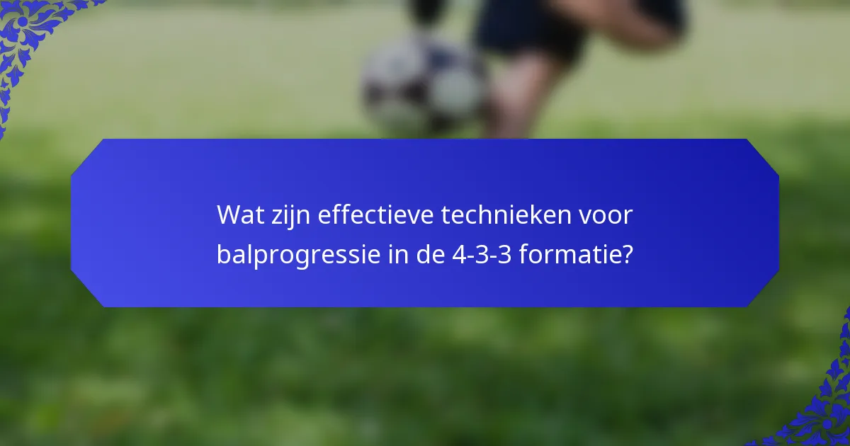 Wat zijn effectieve technieken voor balprogressie in de 4-3-3 formatie?
