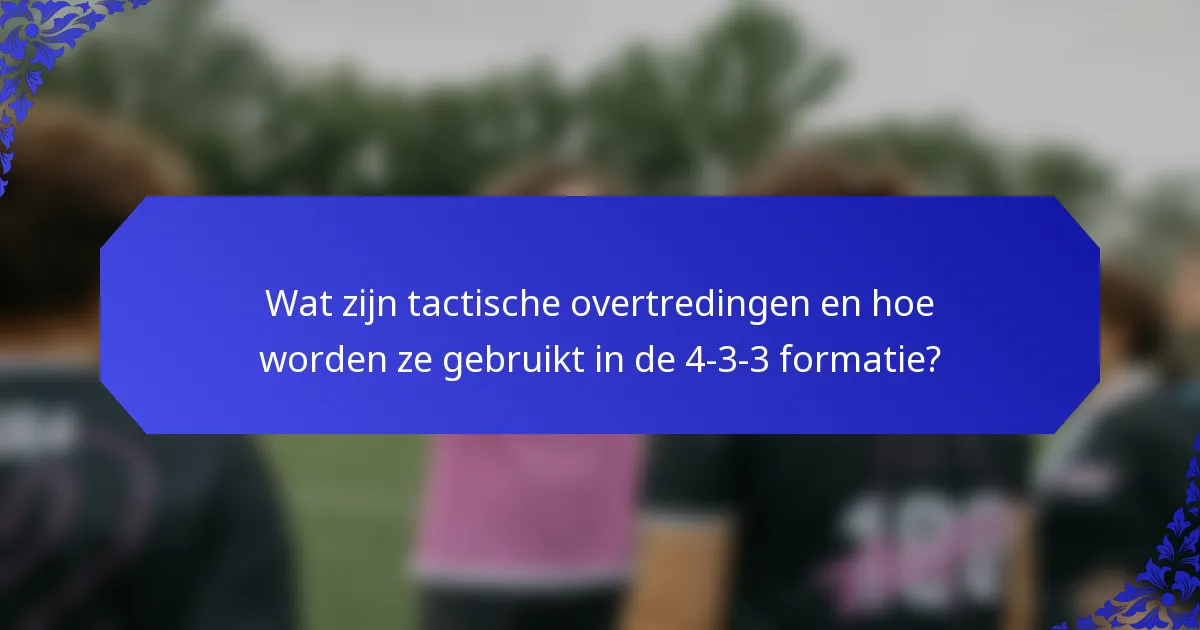 Wat zijn tactische overtredingen en hoe worden ze gebruikt in de 4-3-3 formatie?