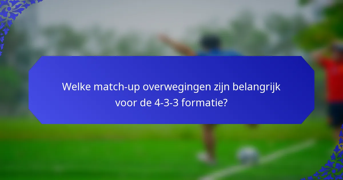Welke match-up overwegingen zijn belangrijk voor de 4-3-3 formatie?