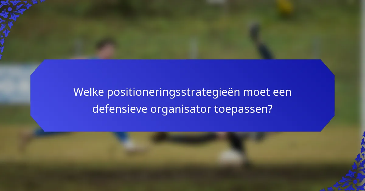 Welke positioneringsstrategieën moet een defensieve organisator toepassen?