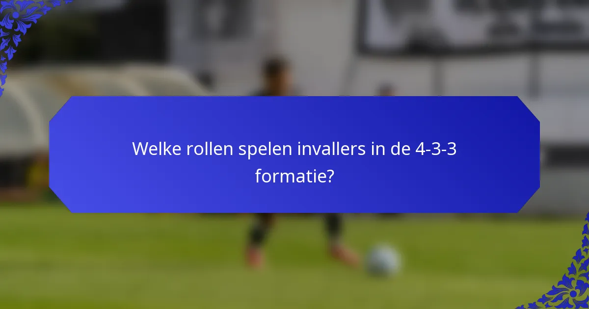 Welke rollen spelen invallers in de 4-3-3 formatie?