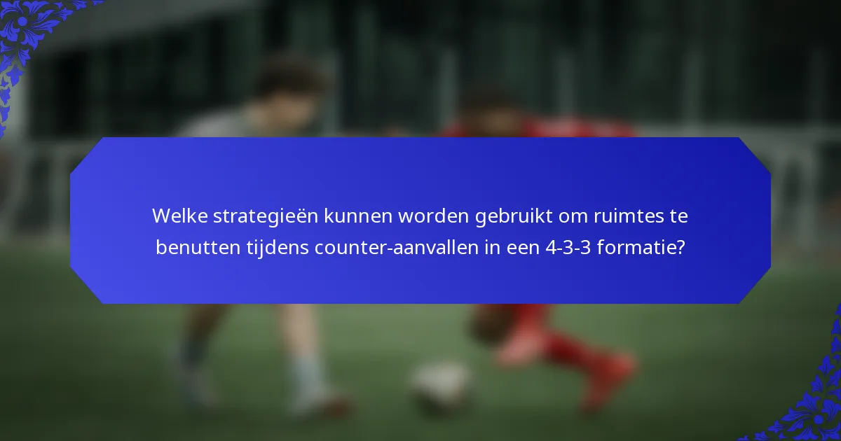 Welke strategieën kunnen worden gebruikt om ruimtes te benutten tijdens counter-aanvallen in een 4-3-3 formatie?