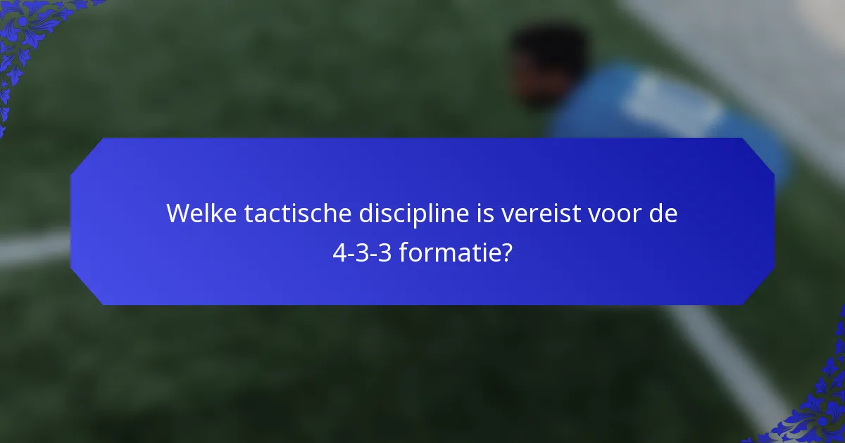 Welke tactische discipline is vereist voor de 4-3-3 formatie?