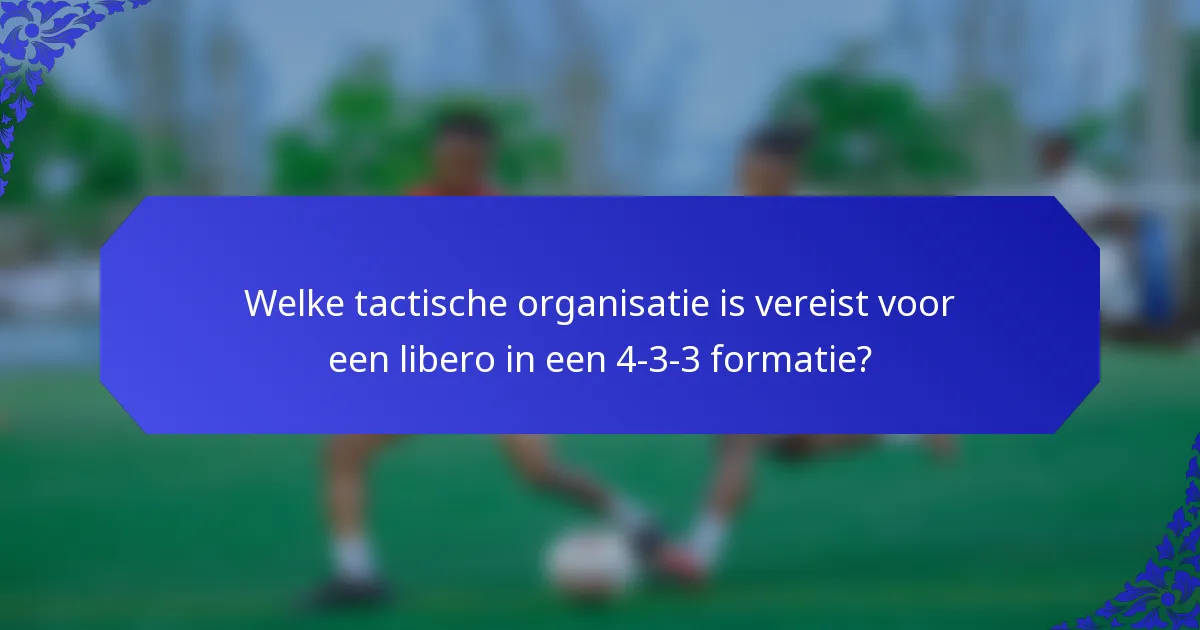 Welke tactische organisatie is vereist voor een libero in een 4-3-3 formatie?