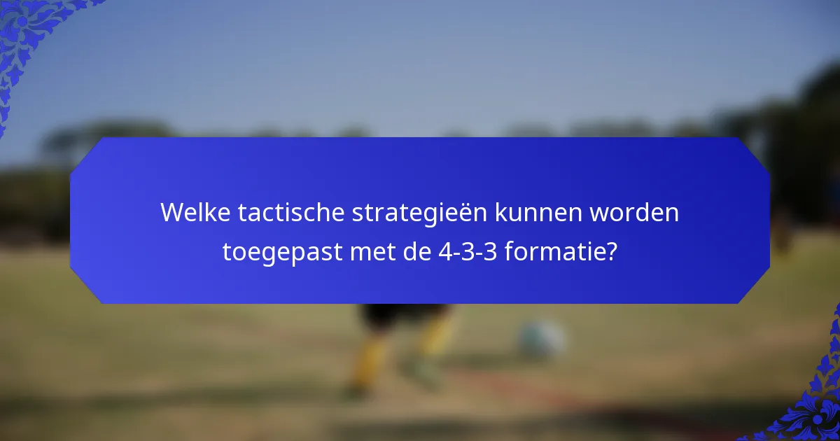 Welke tactische strategieën kunnen worden toegepast met de 4-3-3 formatie?