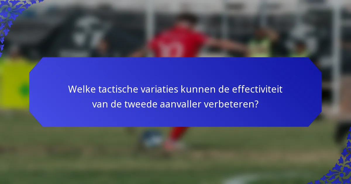 Welke tactische variaties kunnen de effectiviteit van de tweede aanvaller verbeteren?