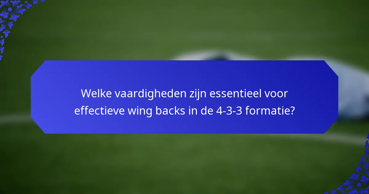 Welke vaardigheden zijn essentieel voor effectieve wing backs in de 4-3-3 formatie?